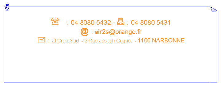 Zone de Texte: ' :  04 8080 5432 - 7 :  04 8080 5431@	: air2s@orange.fr+ :  ZI Croix Sud  - 2 Rue Joseph Cugnot  - 1100 NARBONNE